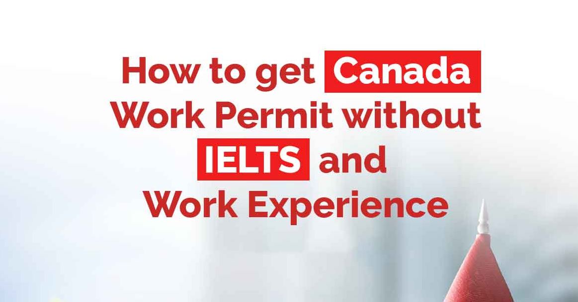 How to apply for a Canada Work Permit without IELTS and work experience